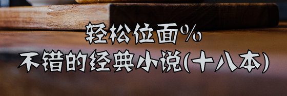 轻松位面%不错的经典小说(十八本)
